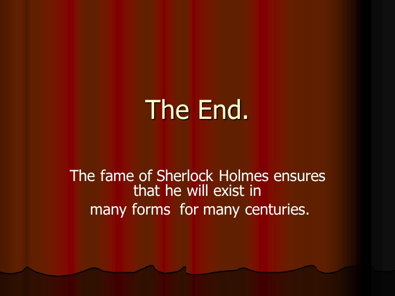 The End. The fame of Sherlock Holmes ensures that he will exist in 